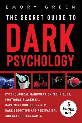 The Secret Guide To Dark Psychology: 5 Books in 1: Psychological Manipulation, Emotional Blackmail, Dark Mind Control in NLP, Dark Seduction and Persu - Emory Green