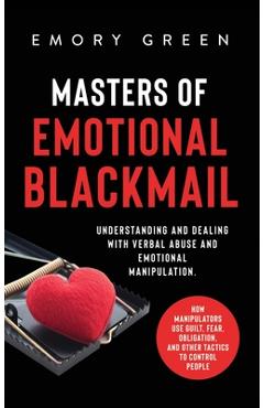 Poza produsului Masters of Emotional Blackmail: Understanding and Dealing with Verbal Abuse and Emotional Manipulation. How Manipulators Use Guilt, Fear, Obligation, - Emory Green