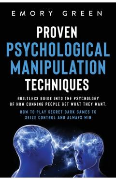 Poza produsului Proven Psychological Manipulation Techniques: Guiltless Guide into the Psychology of How Cunning People Get What They Want. How to Play Secret Dark Ga - Emory Green