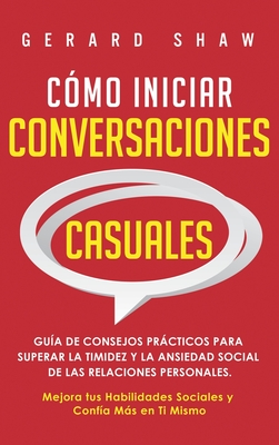 Cómo iniciar conversaciones casuales: Guía de consejos prácticos para superar la timidez y la ansiedad social de las relaciones personales. Mejora tus - Gerard Shaw