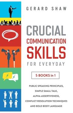 Poza produsului Crucial Communication Skills for Everyday: 5 Books in 1. Public Speaking Principles, Simple Small Talk, Alpha Assertiveness, Conflict Resolution Techn - Gerard Shaw