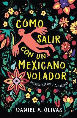 Cómo Salir Con Un Mexicano Volador: Relatos Nuevos Y Escogidos - Daniel A. Olivas