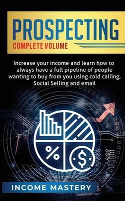 Prospecting: Increase Your Income and Learn How to Always Have a Full Pipeline of People Wanting to Buy from You Using Cold Calling - Phil Wall