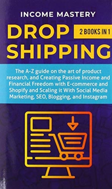Dropshipping: 2 in 1: The A-Z guide on the Art of Product Research, Creating Passive Income, Financial Freedom with E-commerce, Shop - Income Mastery