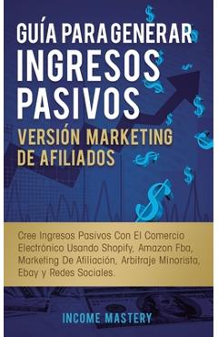 Coperta cărții 'Guía Para Generar Ingresos Pasivos Versión Marketing de Afiliados: Cree Ingresos Pasivos Con El Comercio Electrónico'