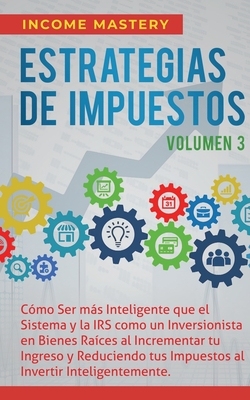 Estrategias de Impuestos: Cmo Ser Ms Inteligente Que El Sistema Y La IRS Cmo Un Inversionista En Bienes Races Al Incrementar Tu Ingreso Y Re - Income Mastery