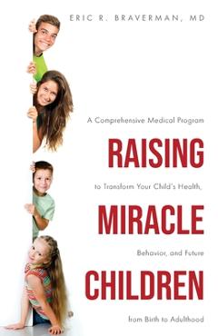 Coperta cărții 'Raising Miracle Children: A Comprehensive Medical Program to Transform Your Child's Health, Behavior, and Future from'