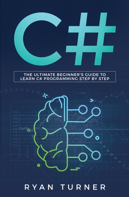 C#: The Ultimate Beginner's Guide to Learn C# Programming Step by Step - Ryan Turner