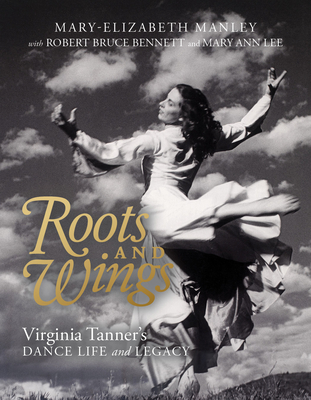 Roots and Wings: Virginia Tanner's Dance Life and Legacy - Mary-elizabeth Manley