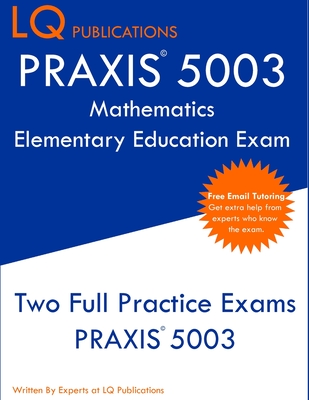 PRAXIS 5003 Mathematics Elementary Education Exam: Two Full Practice Exams PRAXIS 5003 - Lq Publications