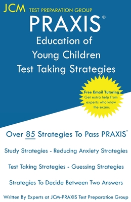 PRAXIS Education of Young Children - Test Taking Strategies: PRAXIS 5024 - Free Online Tutoring - New 2020 Edition - The latest strategies to pass you - Jcm-praxis Test Preparation Group