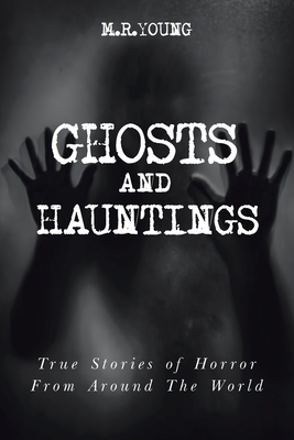 Ghosts & Hauntings: True Stories of Horror from Around the World - M. R. Young