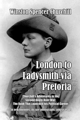 London to Ladysmith via Pretoria - Winston Spencer Churchill
