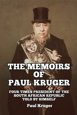 The Memoirs of Paul Kruger: Four Times President of the South African Republic: Told by Himself - Paul Kruger