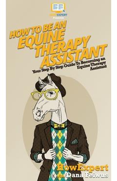 Coperta cărții 'How To Be an Equine Therapy Assistant: Your Step By Step Guide To Becoming an Equine Therapy Assistant - Howexpert'