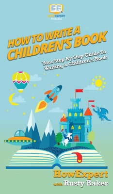 How To Write a Children's Book: Your Step By Step Guide To Writing a Children's Book - Howexpert