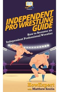 Coperta cărții 'Independent Pro Wrestling Guide: How To Become an Independent Professional Wrestler - Howexpert'