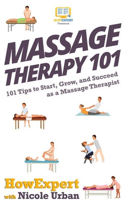 Massage Therapy 101: 101 Tips to Start, Grow, and Succeed as a Massage Therapist - Nicole Urban