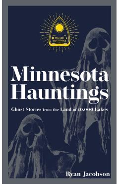 Minnesota Hauntings: Ghost Stories from the Land of 10,000 Lakes - Ryan Jacobson