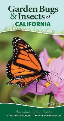 Garden Bugs & Insects of California: Identify Pollinators, Pests, and Other Garden Visitors - Jaret C. Daniels