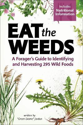 Eat the Weeds: A Forager's Guide to Identifying and Harvesting 295 Wild Foods - Deane Jordan