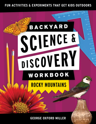 Backyard Science & Discovery Workbook: Rocky Mountains: Fun Activities & Experiments That Get Kids Outdoors - George Oxford Miller