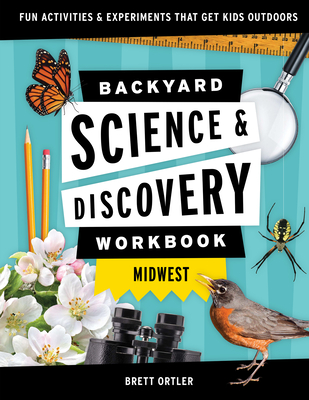 Backyard Science & Discovery Workbook: Midwest: Fun Activities & Experiments That Get Kids Outdoors - Brett Ortler