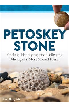 Coperta cărții 'Petoskey Stone: Finding, Identifying, and Collecting Michigan's Most Storied Fossil - Dan R. Lynch'