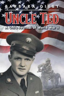 Uncle Ted: A G.I.'s Journal of World War II - Barbara Gibby