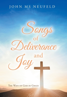 Songs of Deliverance and Joy: The Ways of God in Grace - John Neufeld