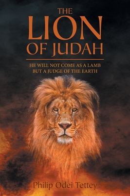 The Lion Of Judah: He Will Not Come As A Lamb But A Judge Of The Earth - Philip Odei Tettey