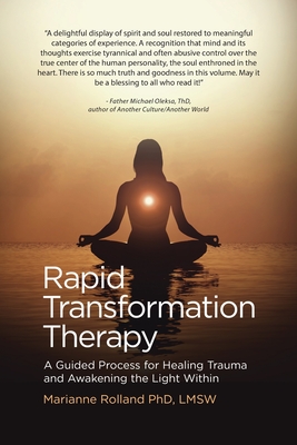 Rapid Transformation Therapy: A Guided Process for Healing Trauma and Awakening the Light Within - Marianne Rolland