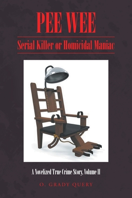 Coperta cărții 'Pee Wee: Serial Killer or Homicidal Maniac: A Novelized True Crime Story, Volume II - O. Grady Query'
