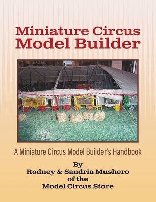 Miniature Circus Model Builder: A Miniature Circus Model Builder's Handbook - Rodney &. Sandria Mushero