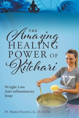 The Amazing Healing Power of Kitchari: Weight Loss Anti-inflammatory Soup - D. A. O. M. Shasta Ericson L. Ac