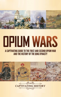 Opium Wars: A Captivating Guide to the First and Second Opium War and the History of the Qing Dynasty - Captivating History