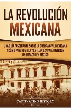 Poza produsului La Revolución mexicana: Una guía fascinante sobre la guerra civil mexicana y cómo Pancho Villa y Emiliano Zapata tuvieron un impacto en México - Captivating History