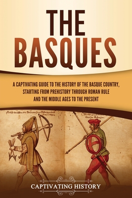 The Basques: A Captivating Guide to the History of the Basque Country, Starting from Prehistory through Roman Rule and the Middle A - Captivating History