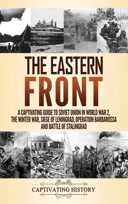 The Eastern Front: A Captivating Guide to Soviet Union in World War 2, the Winter War, Siege of Leningrad, Operation Barbarossa and Battl - Captivating History