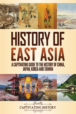 History of East Asia: A Captivating Guide to the History of China, Japan, Korea and Taiwan - Captivating History