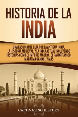 Historia de la India: Una Fascinante Gu�a por la Antigua India, la Historia Medieval, y la India Actual Incluyendo Historias como el Imperio - Captivating History
