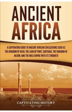 Poza produsului Ancient Africa: A Captivating Guide to Ancient African Civilizations, Such as the Kingdom of Kush, the Land of Punt, Carthage, the Kin - Captivating History