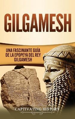 Gilgamesh: Una Fascinante Guía de la Epopeya del rey Gilgamesh - Captivating History