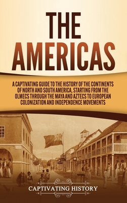 The Americas: A Captivating Guide to the History of the Continents of North and South America, Starting from the Olmecs through the - Captivating History