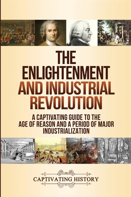 The Enlightenment and Industrial Revolution: A Captivating Guide to the Age of Reason and a Period of Major Industrialization - Captivating History