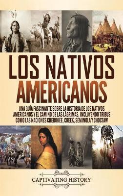 Los Nativos Americanos: Una Guía Fascinante sobre la Historia de los Nativos Americanos y el Camino de las Lágrimas, Incluyendo Tribus como la - Captivating History
