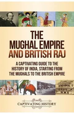 Poza produsului The Mughal Empire and British Raj: A Captivating Guide to the History of India, Starting from the Mughals to the British Empire - Captivating History