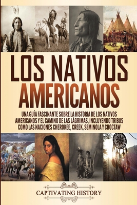 Los Nativos Americanos: Una Guía Fascinante sobre la Historia de los Nativos Americanos y el Camino de las Lágrimas, Incluyendo Tribus como la - Captivating History