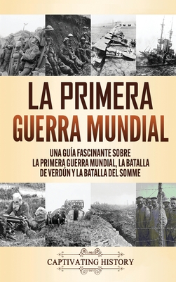 La Primera Guerra Mundial: Una Guía Fascinante sobre la Primera Guerra Mundial, la Batalla de Verdún y la Batalla del Somme - Captivating History