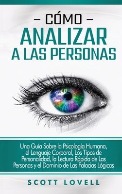 Cómo analizar a las personas: Una guía sobre la psicología humana, el lenguaje corporal, los tipos de personalidad, la lectura rápida de las persona - Scott Lovell